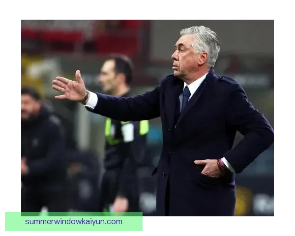 安切洛蒂欧冠决赛经验令人期待，球队目标重返巅峰表现稳健